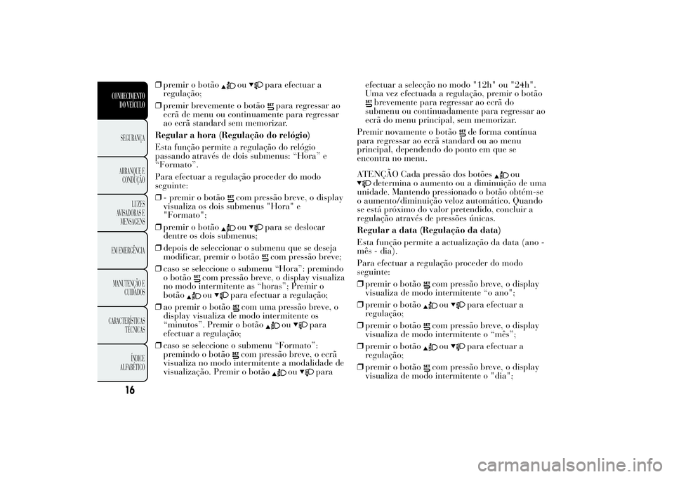 Lancia Ypsilon 2012 Manual de Uso e Manutenção (in Portuguese) ❒premir o botão
ou
para efectuar a
regulação;
❒premir brevemente o botão
para regressar ao
ecrã de menu ou continuamente para regressar
ao ecrã standard sem memorizar.
Regular a hora (Regula Lancia Ypsilon 2012 Manual de Uso e Manutenção (in Portuguese) ❒premir o botão
ou
para efectuar a
regulação;
❒premir brevemente o botão
para regressar ao
ecrã de menu ou continuamente para regressar
ao ecrã standard sem memorizar.
Regular a hora (Regula