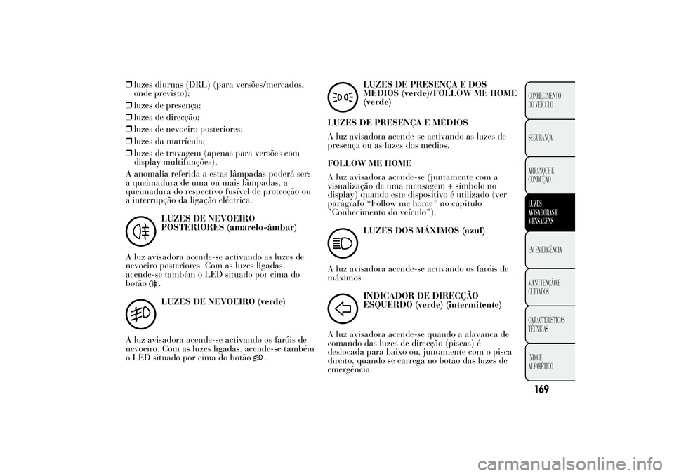 Lancia Ypsilon 2012  Manual de Uso e Manutenção (in Portuguese) ❒luzes diurnas (DRL) (para versões/mercados,
onde previsto);
❒luzes de presença;
❒luzes de direcção;
❒luzes de nevoeiro posteriores;
❒luzes da matrícula;
❒luzes de travagem (apenas pa