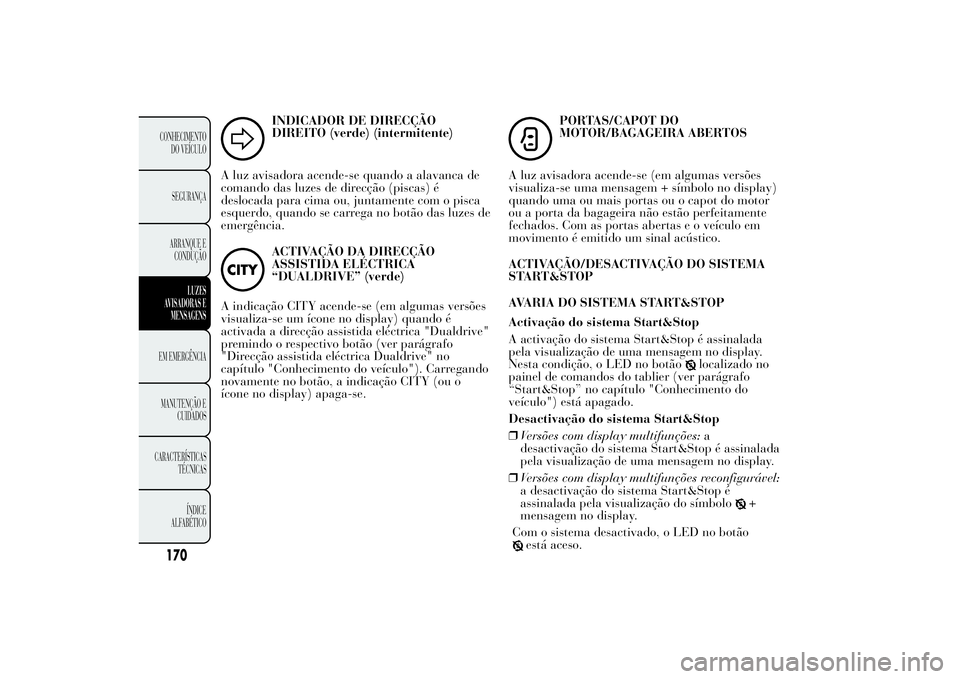 Lancia Ypsilon 2012  Manual de Uso e Manutenção (in Portuguese) INDICADOR DE DIRECÇÃO
DIREITO (verde) (intermitente)
A luz avisadora acende-se quando a alavanca de
comando das luzes de direcção (piscas) é
deslocada para cima ou, juntamente com o pisca
esquerd