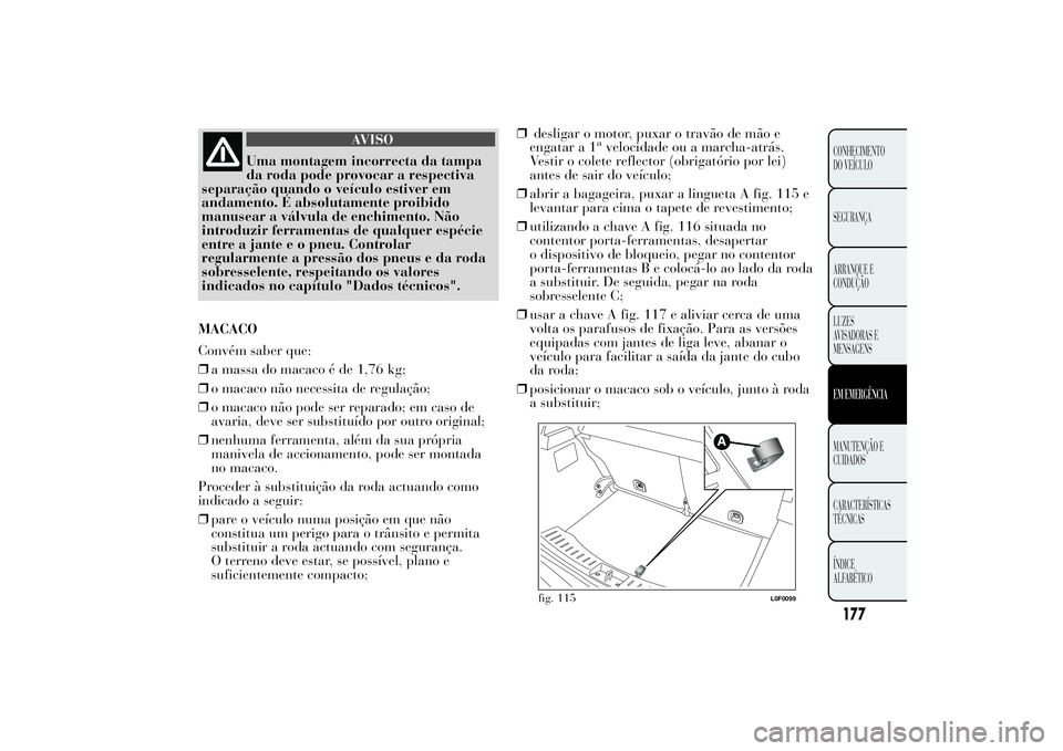 Lancia Ypsilon 2012  Manual de Uso e Manutenção (in Portuguese) AVISO
Uma montagem incorrecta da tampa
da roda pode provocar a respectiva
separação quando o veículo estiver em
andamento. É absolutamente proibido
manusear a válvula de enchimento. Não
introduz