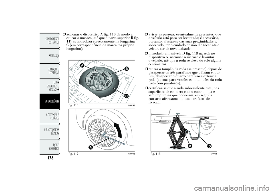 Lancia Ypsilon 2012  Manual de Uso e Manutenção (in Portuguese) ❒accionar o dispositivo A fig. 118 de modo a
esticar o macaco, até que a parte superior B fig.
119 se introduza correctamente na longarina
C (em correspondência da marca na própria
longarina);❒