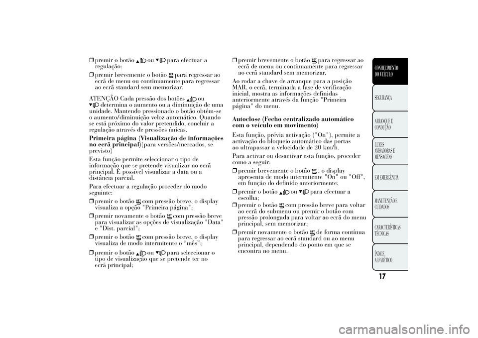 Lancia Ypsilon 2012 Manual de Uso e Manutenção (in Portuguese) ❒premir o botão
ou
para efectuar a
regulação;
❒premir brevemente o botão
para regressar ao
ecrã de menu ou continuamente para regressar
ao ecrã standard sem memorizar.
ATENÇÃO Cada pressã Lancia Ypsilon 2012 Manual de Uso e Manutenção (in Portuguese) ❒premir o botão
ou
para efectuar a
regulação;
❒premir brevemente o botão
para regressar ao
ecrã de menu ou continuamente para regressar
ao ecrã standard sem memorizar.
ATENÇÃO Cada pressã