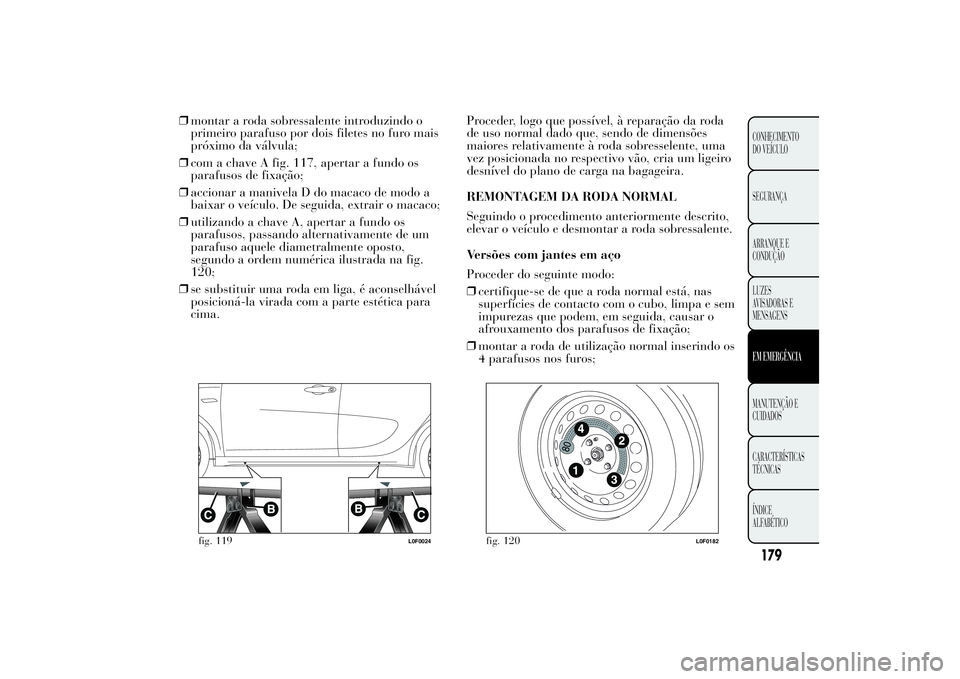 Lancia Ypsilon 2012  Manual de Uso e Manutenção (in Portuguese) ❒montar a roda sobressalente introduzindo o
primeiro parafuso por dois filetes no furo mais
próximo da válvula;
❒com a chave A fig. 117, apertar a fundo os
parafusos de fixação;
❒accionar a 