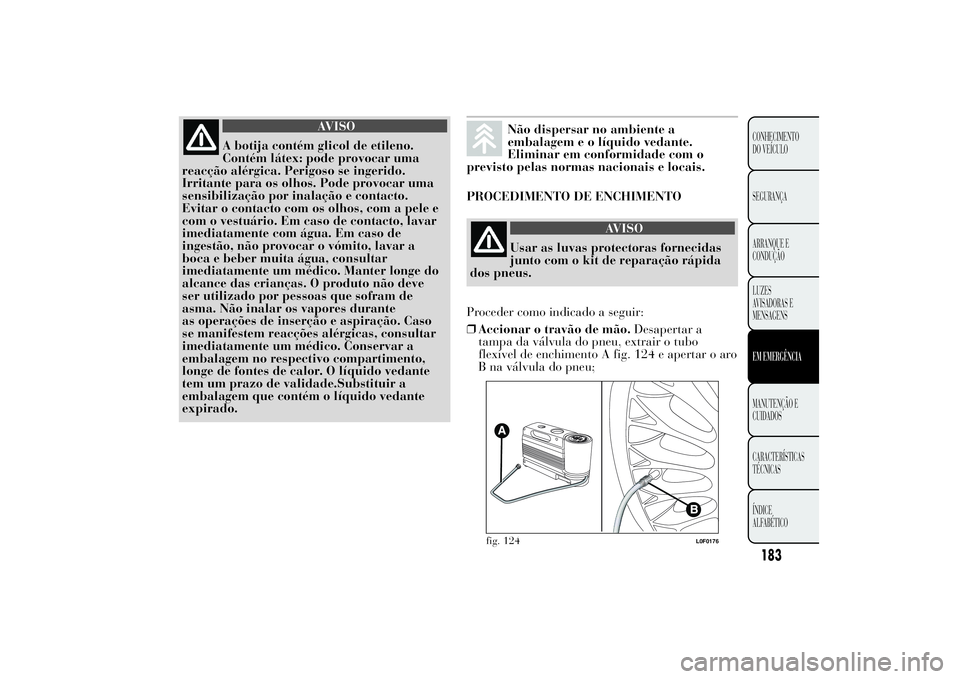 Lancia Ypsilon 2012  Manual de Uso e Manutenção (in Portuguese) AVISO
A botija contém glicol de etileno.
Contém látex: pode provocar uma
reacção alérgica. Perigoso se ingerido.
Irritante para os olhos. Pode provocar uma
sensibilização por inalação e cont