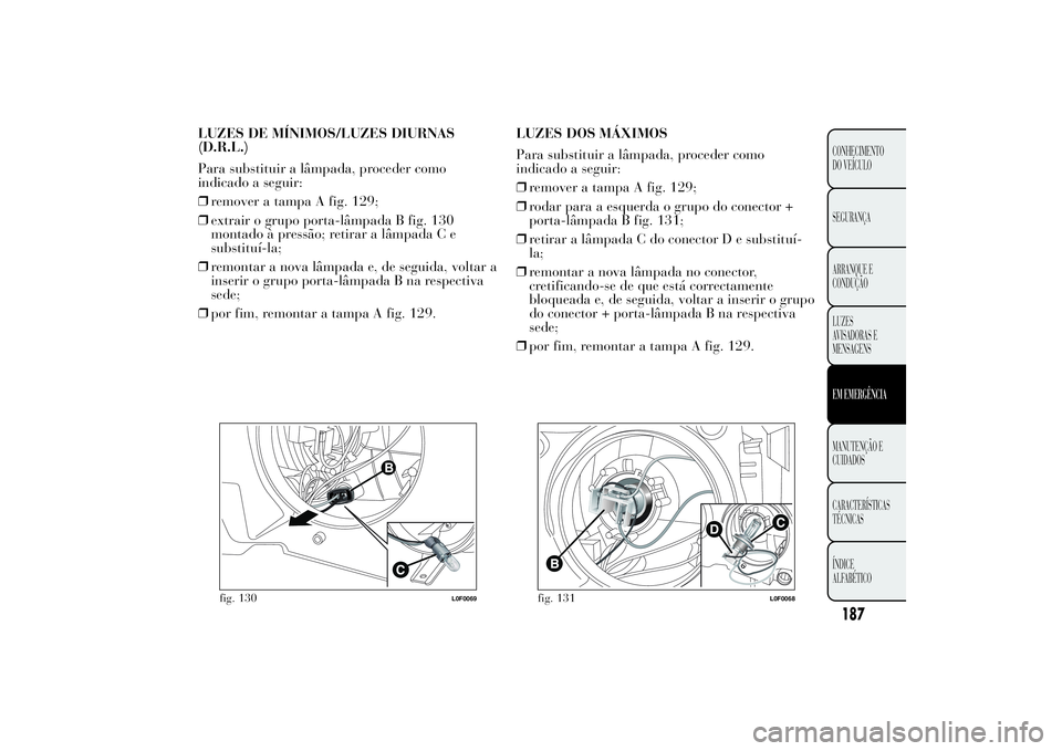Lancia Ypsilon 2012  Manual de Uso e Manutenção (in Portuguese) LUZES DE MÍNIMOS/LUZES DIURNAS
(D.R.L.)
Para substituir a lâmpada, proceder como
indicado a seguir:
❒remover a tampa A fig. 129;
❒extrair o grupo porta-lâmpada B fig. 130
montado à pressão; r
