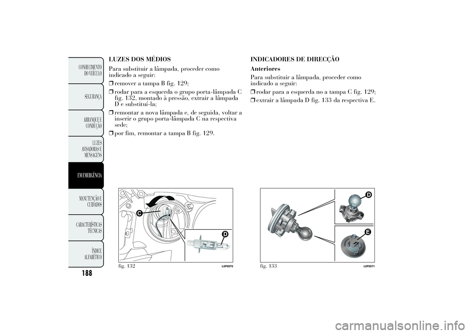 Lancia Ypsilon 2012  Manual de Uso e Manutenção (in Portuguese) LUZES DOS MÉDIOS
Para substituir a lâmpada, proceder como
indicado a seguir:
❒remover a tampa B fig. 129;
❒rodar para a esquerda o grupo porta-lâmpada C
fig. 132, montado à pressão, extrair a