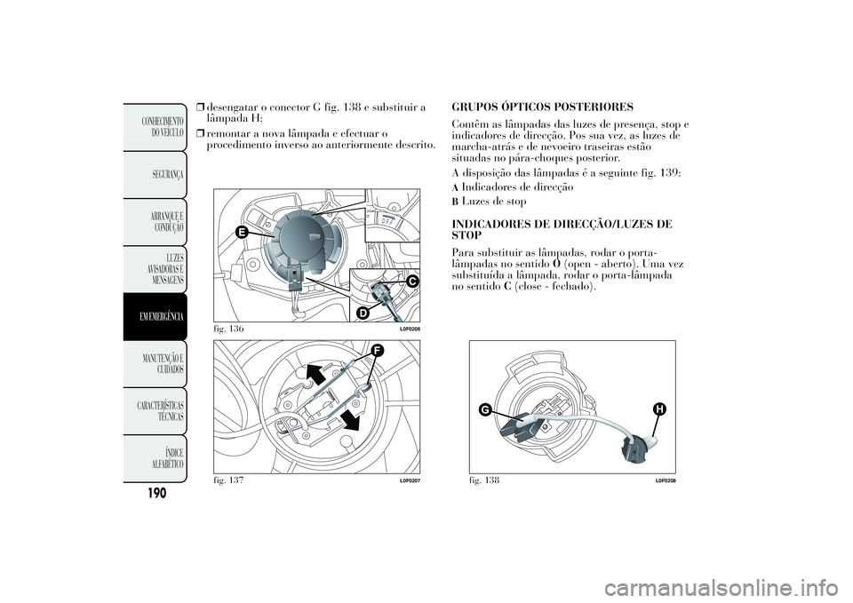 Lancia Ypsilon 2012 Manual de Uso e Manutenção (in Portuguese) ❒desengatar o conector G fig. 138 e substituir a
lâmpada H;
❒remontar a nova lâmpada e efectuar o
procedimento inverso ao anteriormente descrito.GRUPOS ÓPTICOS POSTERIORES
Contêm as lâmpadas Lancia Ypsilon 2012 Manual de Uso e Manutenção (in Portuguese) ❒desengatar o conector G fig. 138 e substituir a
lâmpada H;
❒remontar a nova lâmpada e efectuar o
procedimento inverso ao anteriormente descrito.GRUPOS ÓPTICOS POSTERIORES
Contêm as lâmpadas