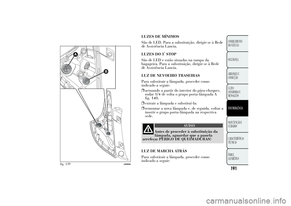 Lancia Ypsilon 2012 Manual de Uso e Manutenção (in Portuguese) LUZES DE MÍNIMOS
São de LED. Para a substituição, dirigir-se à Rede
de Assistência Lancia.
LUZES DO 3
°STOP
São de LED e estão situadas na tampa da
bagageira. Para a substituição, dirigir-s Lancia Ypsilon 2012 Manual de Uso e Manutenção (in Portuguese) LUZES DE MÍNIMOS
São de LED. Para a substituição, dirigir-se à Rede
de Assistência Lancia.
LUZES DO 3
°STOP
São de LED e estão situadas na tampa da
bagageira. Para a substituição, dirigir-s