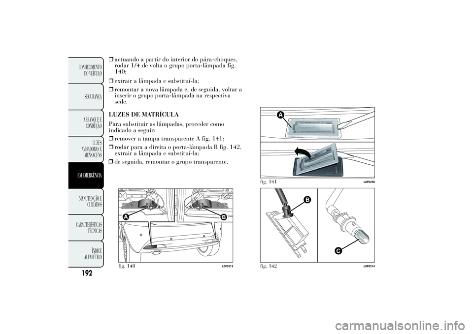 Lancia Ypsilon 2012 Manual de Uso e Manutenção (in Portuguese) ❒actuando a partir do interior do pára-choques,
rodar 1/4 de volta o grupo porta-lâmpada fig.
140;
❒extrair a lâmpada e substituí-la;
❒remontar a nova lâmpada e, de seguida, voltar a
inseri Lancia Ypsilon 2012 Manual de Uso e Manutenção (in Portuguese) ❒actuando a partir do interior do pára-choques,
rodar 1/4 de volta o grupo porta-lâmpada fig.
140;
❒extrair a lâmpada e substituí-la;
❒remontar a nova lâmpada e, de seguida, voltar a
inseri