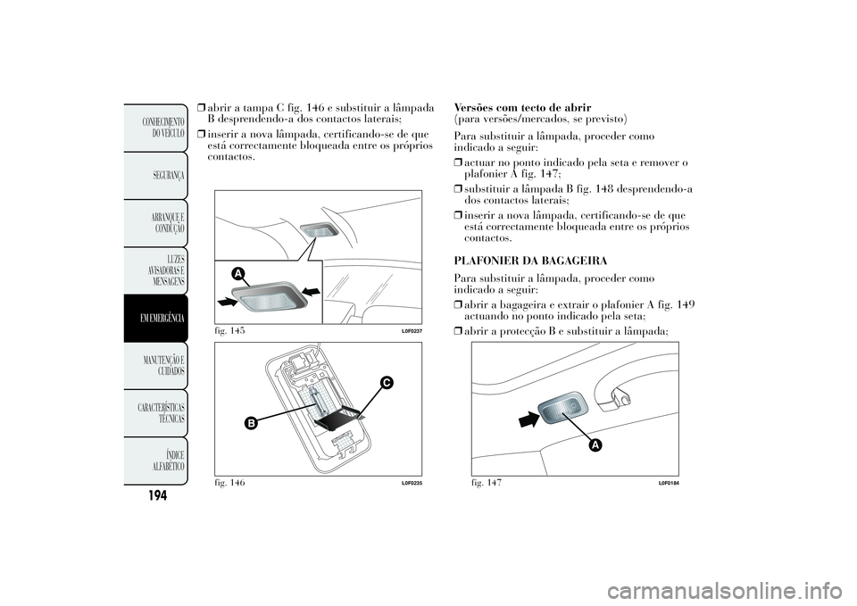 Lancia Ypsilon 2012 Manual de Uso e Manutenção (in Portuguese) ❒abrir a tampa C fig. 146 e substituir a lâmpada
B desprendendo-a dos contactos laterais;
❒inserir a nova lâmpada, certificando-se de que
está correctamente bloqueada entre os próprios
contact Lancia Ypsilon 2012 Manual de Uso e Manutenção (in Portuguese) ❒abrir a tampa C fig. 146 e substituir a lâmpada
B desprendendo-a dos contactos laterais;
❒inserir a nova lâmpada, certificando-se de que
está correctamente bloqueada entre os próprios
contact