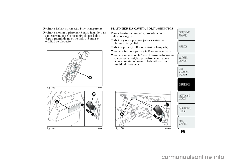 Lancia Ypsilon 2012 Manual de Uso e Manutenção (in Portuguese) ❒voltar a fechar a protecção B no transparente;
❒voltar a montar o plafonier A introduzindo-a na
sua correcta posição, primeiro de um lado e
depois premindo no outro lado até ouvir o
estalido Lancia Ypsilon 2012 Manual de Uso e Manutenção (in Portuguese) ❒voltar a fechar a protecção B no transparente;
❒voltar a montar o plafonier A introduzindo-a na
sua correcta posição, primeiro de um lado e
depois premindo no outro lado até ouvir o
estalido