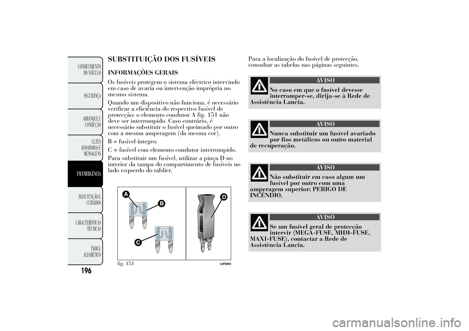 Lancia Ypsilon 2012 Manual de Uso e Manutenção (in Portuguese) SUBSTITUIÇÃO DOS FUSÍVEISINFORMAÇÕES GERAIS
Os fusíveis protegem o sistema eléctrico intervindo
em caso de avaria ou intervenção imprópria no
mesmo sistema.
Quando um dispositivo não funcio Lancia Ypsilon 2012 Manual de Uso e Manutenção (in Portuguese) SUBSTITUIÇÃO DOS FUSÍVEISINFORMAÇÕES GERAIS
Os fusíveis protegem o sistema eléctrico intervindo
em caso de avaria ou intervenção imprópria no
mesmo sistema.
Quando um dispositivo não funcio