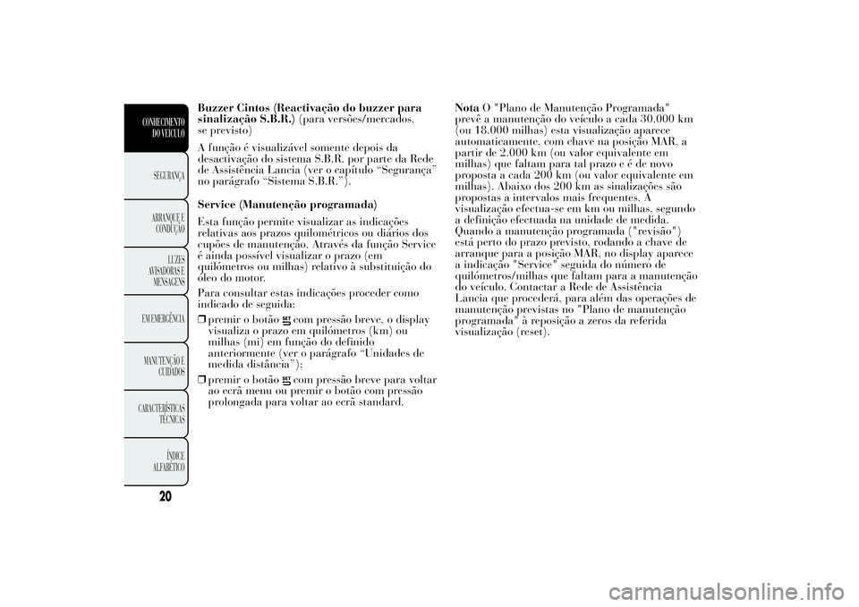 Lancia Ypsilon 2012 Manual de Uso e Manutenção (in Portuguese) Buzzer Cintos (Reactivação do buzzer para
sinalização S.B.R.)(para versões/mercados,
se previsto)
A função é visualizável somente depois da
desactivação do sistema S.B.R. por parte da Rede
Lancia Ypsilon 2012 Manual de Uso e Manutenção (in Portuguese) Buzzer Cintos (Reactivação do buzzer para
sinalização S.B.R.)(para versões/mercados,
se previsto)
A função é visualizável somente depois da
desactivação do sistema S.B.R. por parte da Rede