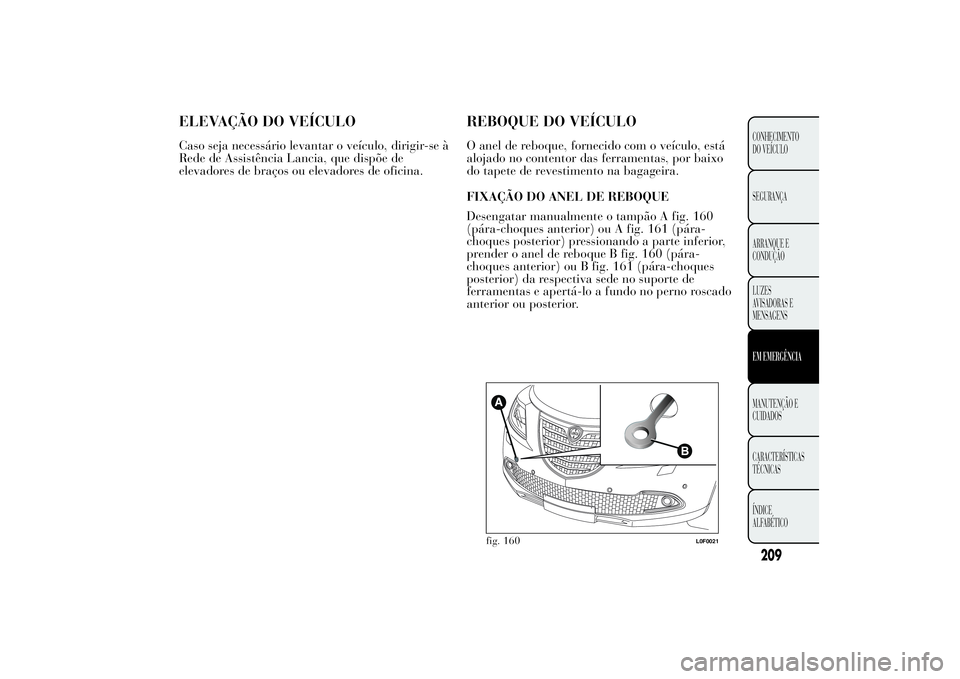 Lancia Ypsilon 2012  Manual de Uso e Manutenção (in Portuguese) ELEVAÇÃO DO VEÍCULOCaso seja necessário levantar o veículo, dirigir-se à
Rede de Assistência Lancia, que dispõe de
elevadores de braços ou elevadores de oficina.
REBOQUE DO VEÍCULOO anel de 