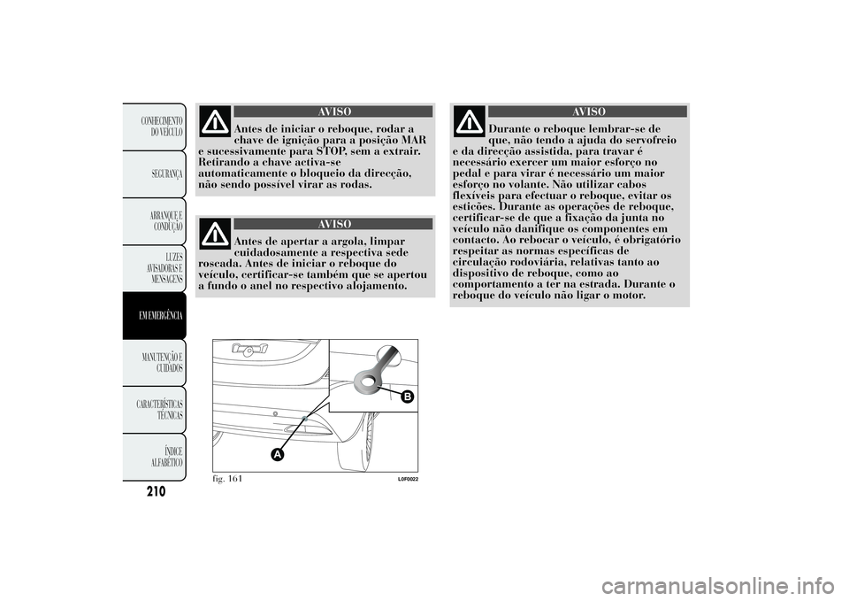 Lancia Ypsilon 2012  Manual de Uso e Manutenção (in Portuguese) AVISO
Antes de iniciar o reboque, rodar a
chave de ignição para a posição MAR
e sucessivamente para STOP, sem a extrair.
Retirando a chave activa-se
automaticamente o bloqueio da direcção,
não 