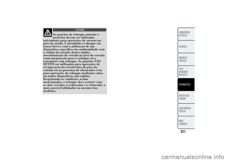 Lancia Ypsilon 2012  Manual de Uso e Manutenção (in Portuguese) AVISO
Os ganchos de reboque anterior e
posterior devem ser utilizados
unicamente para operações de socorro no
piso da strada. É permitido o reboque em
troços breves com a utilização de um
dispos