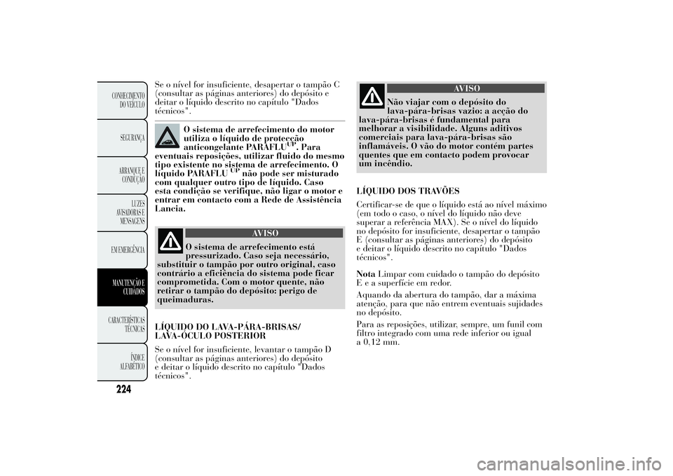 Lancia Ypsilon 2012 Manual de Uso e Manutenção (in Portuguese) Se o nível for insuficiente, desapertar o tampão C
(consultar as páginas anteriores) do depósito e
deitar o líquido descrito no capítulo "Dados
técnicos".
O sistema de arrefecimento do Lancia Ypsilon 2012 Manual de Uso e Manutenção (in Portuguese) Se o nível for insuficiente, desapertar o tampão C
(consultar as páginas anteriores) do depósito e
deitar o líquido descrito no capítulo "Dados
técnicos".
O sistema de arrefecimento do
