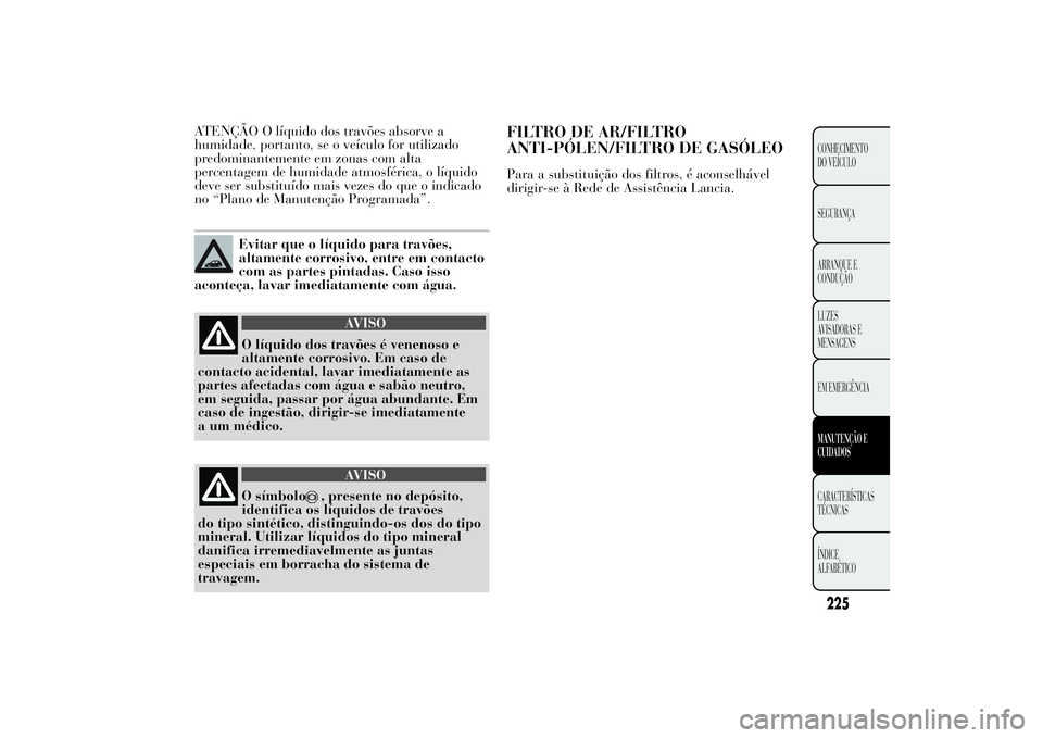 Lancia Ypsilon 2012 Manual de Uso e Manutenção (in Portuguese) ATENÇÃO O líquido dos travões absorve a
humidade, portanto, se o veículo for utilizado
predominantemente em zonas com alta
percentagem de humidade atmosférica, o líquido
deve ser substituído m Lancia Ypsilon 2012 Manual de Uso e Manutenção (in Portuguese) ATENÇÃO O líquido dos travões absorve a
humidade, portanto, se o veículo for utilizado
predominantemente em zonas com alta
percentagem de humidade atmosférica, o líquido
deve ser substituído m
