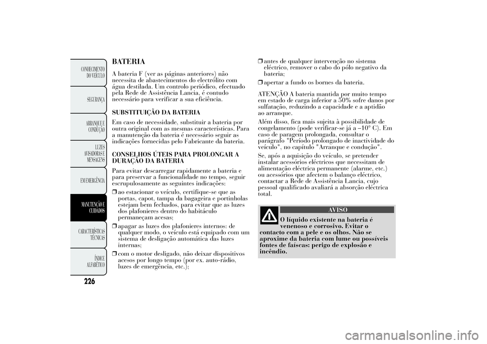 Lancia Ypsilon 2012 Manual de Uso e Manutenção (in Portuguese) BATERIAA bateria F (ver as páginas anteriores) não
necessita de abastecimentos do electrólito com
água destilada. Um controlo periódico, efectuado
pela Rede de Assistência Lancia, é contudo
nec Lancia Ypsilon 2012 Manual de Uso e Manutenção (in Portuguese) BATERIAA bateria F (ver as páginas anteriores) não
necessita de abastecimentos do electrólito com
água destilada. Um controlo periódico, efectuado
pela Rede de Assistência Lancia, é contudo
nec