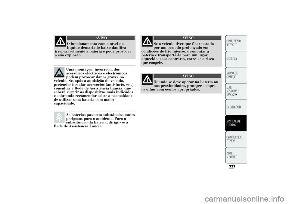Lancia Ypsilon 2012 Manual de Uso e Manutenção (in Portuguese) AVISO
O funcionamento com o nível do
líquido demasiado baixo danifica
irreparavelmente a bateria e pode provocar
a sua explosão.Uma montagem incorrecta dos
acessórios eléctricos e electrónicos
p Lancia Ypsilon 2012 Manual de Uso e Manutenção (in Portuguese) AVISO
O funcionamento com o nível do
líquido demasiado baixo danifica
irreparavelmente a bateria e pode provocar
a sua explosão.Uma montagem incorrecta dos
acessórios eléctricos e electrónicos
p