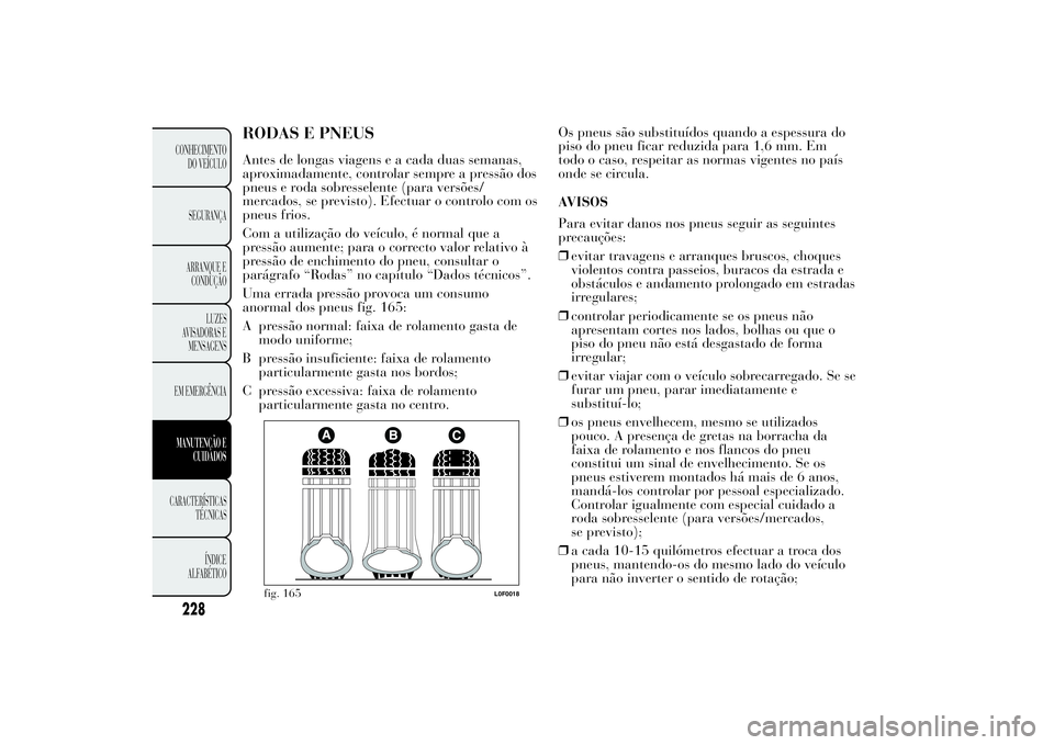 Lancia Ypsilon 2012 Manual de Uso e Manutenção (in Portuguese) RODAS E PNEUSAntes de longas viagens e a cada duas semanas,
aproximadamente, controlar sempre a pressão dos
pneus e roda sobresselente (para versões/
mercados, se previsto). Efectuar o controlo com Lancia Ypsilon 2012 Manual de Uso e Manutenção (in Portuguese) RODAS E PNEUSAntes de longas viagens e a cada duas semanas,
aproximadamente, controlar sempre a pressão dos
pneus e roda sobresselente (para versões/
mercados, se previsto). Efectuar o controlo com