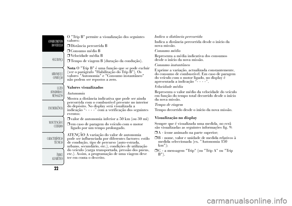 Lancia Ypsilon 2012 Manual de Uso e Manutenção (in Portuguese) ❒Velocidade média B
❒Tempo de viagem B (duração da condução).
NotaO "Trip B" é uma função que se pode excluir
(ver o parágrafo "Habilitação do Trip B"). Os
valores " Lancia Ypsilon 2012 Manual de Uso e Manutenção (in Portuguese) ❒Velocidade média B
❒Tempo de viagem B (duração da condução).
NotaO "Trip B" é uma função que se pode excluir
(ver o parágrafo "Habilitação do Trip B"). Os
valores "