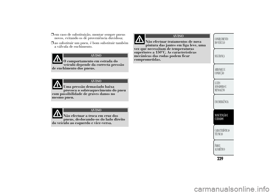 Lancia Ypsilon 2012 Manual de Uso e Manutenção (in Portuguese) ❒em caso de substituição, montar sempre pneus
novos, evitando os de proveniência duvidosa;
❒ao substituir um pneu, é bom substituir também
a válvula de enchimento.
AVISO
O comportamento em e Lancia Ypsilon 2012 Manual de Uso e Manutenção (in Portuguese) ❒em caso de substituição, montar sempre pneus
novos, evitando os de proveniência duvidosa;
❒ao substituir um pneu, é bom substituir também
a válvula de enchimento.
AVISO
O comportamento em e