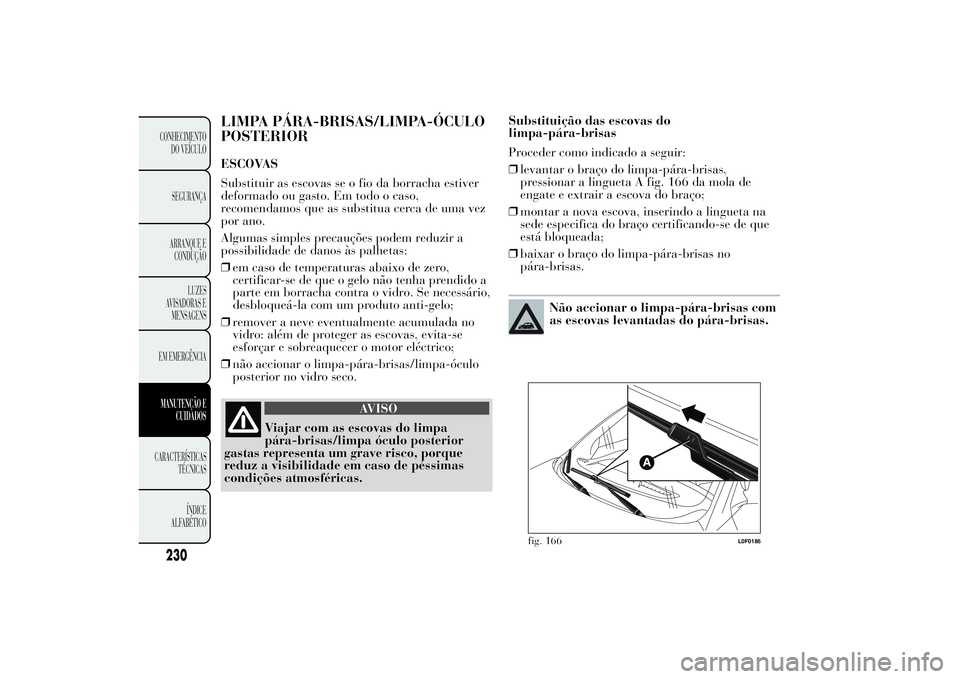 Lancia Ypsilon 2012 Manual de Uso e Manutenção (in Portuguese) LIMPA PÁRA-BRISAS/LIMPA-ÓCULO
POSTERIORESCOVAS
Substituir as escovas se o fio da borracha estiver
deformado ou gasto. Em todo o caso,
recomendamos que as substitua cerca de uma vez
por ano.
Algumas Lancia Ypsilon 2012 Manual de Uso e Manutenção (in Portuguese) LIMPA PÁRA-BRISAS/LIMPA-ÓCULO
POSTERIORESCOVAS
Substituir as escovas se o fio da borracha estiver
deformado ou gasto. Em todo o caso,
recomendamos que as substitua cerca de uma vez
por ano.
Algumas