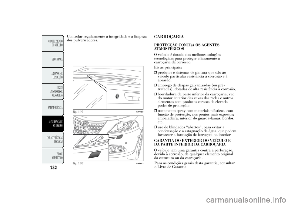 Lancia Ypsilon 2012 Manual de Uso e Manutenção (in Portuguese) Controlar regularmente a integridade e a limpeza
dos pulverizadores.
CARROÇARIAPROTECÇÃO CONTRA OS AGENTES
ATMOSFÉRICOS
O veículo é dotado das melhores soluções
tecnológicas para proteger efi Lancia Ypsilon 2012 Manual de Uso e Manutenção (in Portuguese) Controlar regularmente a integridade e a limpeza
dos pulverizadores.
CARROÇARIAPROTECÇÃO CONTRA OS AGENTES
ATMOSFÉRICOS
O veículo é dotado das melhores soluções
tecnológicas para proteger efi