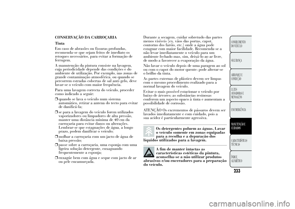 Lancia Ypsilon 2012 Manual de Uso e Manutenção (in Portuguese) CONSERVAÇÃO DA CARROÇARIA
Tinta
Em caso de abrasões ou fissuras profundas,
recomenda-se que sejam feitos de imediato os
retoques necessários, para evitar a formação de
ferrugem.
A manutenção Lancia Ypsilon 2012 Manual de Uso e Manutenção (in Portuguese) CONSERVAÇÃO DA CARROÇARIA
Tinta
Em caso de abrasões ou fissuras profundas,
recomenda-se que sejam feitos de imediato os
retoques necessários, para evitar a formação de
ferrugem.
A manutenção