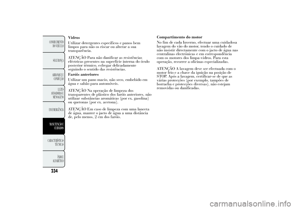 Lancia Ypsilon 2012 Manual de Uso e Manutenção (in Portuguese) Vidros
Utilizar detergentes específicos e panos bem
limpos para não os riscar ou alterar a sua
transparência.
ATENÇÃO Para não danificar as resistências
eléctricas presentes na superfície int Lancia Ypsilon 2012 Manual de Uso e Manutenção (in Portuguese) Vidros
Utilizar detergentes específicos e panos bem
limpos para não os riscar ou alterar a sua
transparência.
ATENÇÃO Para não danificar as resistências
eléctricas presentes na superfície int