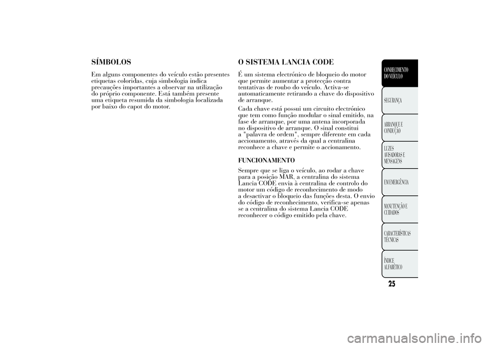 Lancia Ypsilon 2012 Manual de Uso e Manutenção (in Portuguese) SÍMBOLOSEm alguns componentes do veículo estão presentes
etiquetas coloridas, cuja simbologia indica
precauções importantes a observar na utilização
do próprio componente. Está também presen Lancia Ypsilon 2012 Manual de Uso e Manutenção (in Portuguese) SÍMBOLOSEm alguns componentes do veículo estão presentes
etiquetas coloridas, cuja simbologia indica
precauções importantes a observar na utilização
do próprio componente. Está também presen