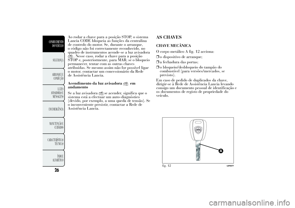 Lancia Ypsilon 2012 Manual de Uso e Manutenção (in Portuguese) Ao rodar a chave para a posição STOP, o sistema
Lancia CODE bloqueia as funções da centralina
de controlo do motor. Se, durante o arranque,
o código não foi correctamente reconhecido, no
quadro Lancia Ypsilon 2012 Manual de Uso e Manutenção (in Portuguese) Ao rodar a chave para a posição STOP, o sistema
Lancia CODE bloqueia as funções da centralina
de controlo do motor. Se, durante o arranque,
o código não foi correctamente reconhecido, no
quadro