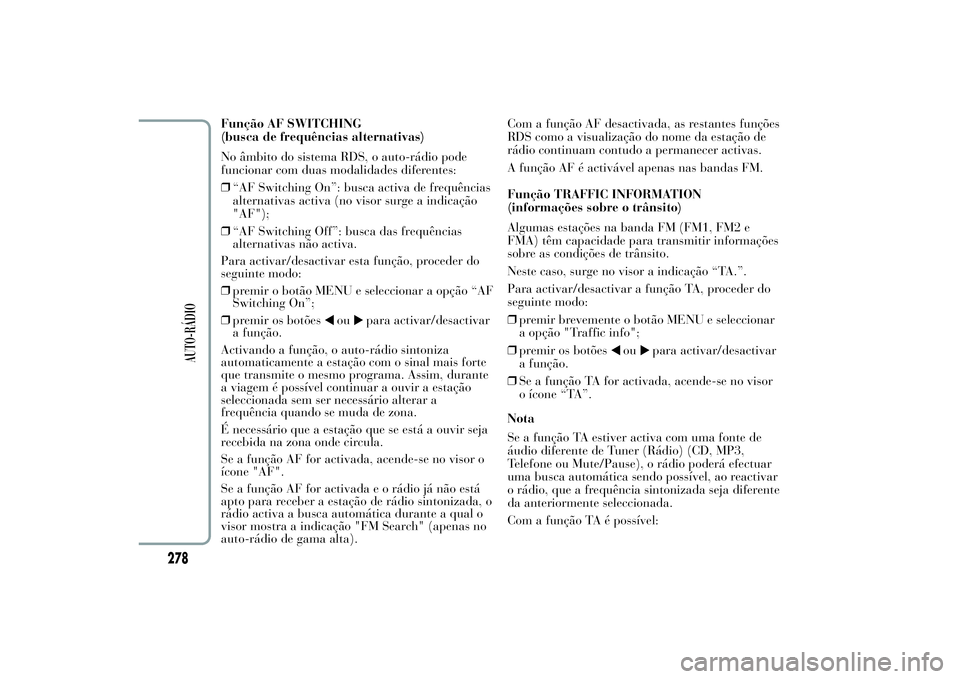Lancia Ypsilon 2012 Manual de Uso e Manutenção (in Portuguese) Função AF SWITCHING
(busca de frequências alternativas)
No âmbito do sistema RDS, o auto-rádio pode
funcionar com duas modalidades diferentes:
❒“AF Switching On”: busca activa de frequênci Lancia Ypsilon 2012 Manual de Uso e Manutenção (in Portuguese) Função AF SWITCHING
(busca de frequências alternativas)
No âmbito do sistema RDS, o auto-rádio pode
funcionar com duas modalidades diferentes:
❒“AF Switching On”: busca activa de frequênci