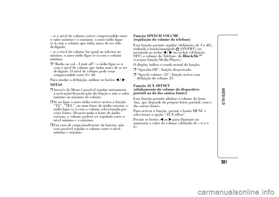 Lancia Ypsilon 2012 Manual de Uso e Manutenção (in Portuguese) – se o nível do volume estiver compreendido entre
o valor mínimo e o máximo, o auto-rádio ligar-
se-á com o volume que tinha antes de ter sido
desligado;
– se o nível do volume for igual ou Lancia Ypsilon 2012 Manual de Uso e Manutenção (in Portuguese) – se o nível do volume estiver compreendido entre
o valor mínimo e o máximo, o auto-rádio ligar-
se-á com o volume que tinha antes de ter sido
desligado;
– se o nível do volume for igual ou