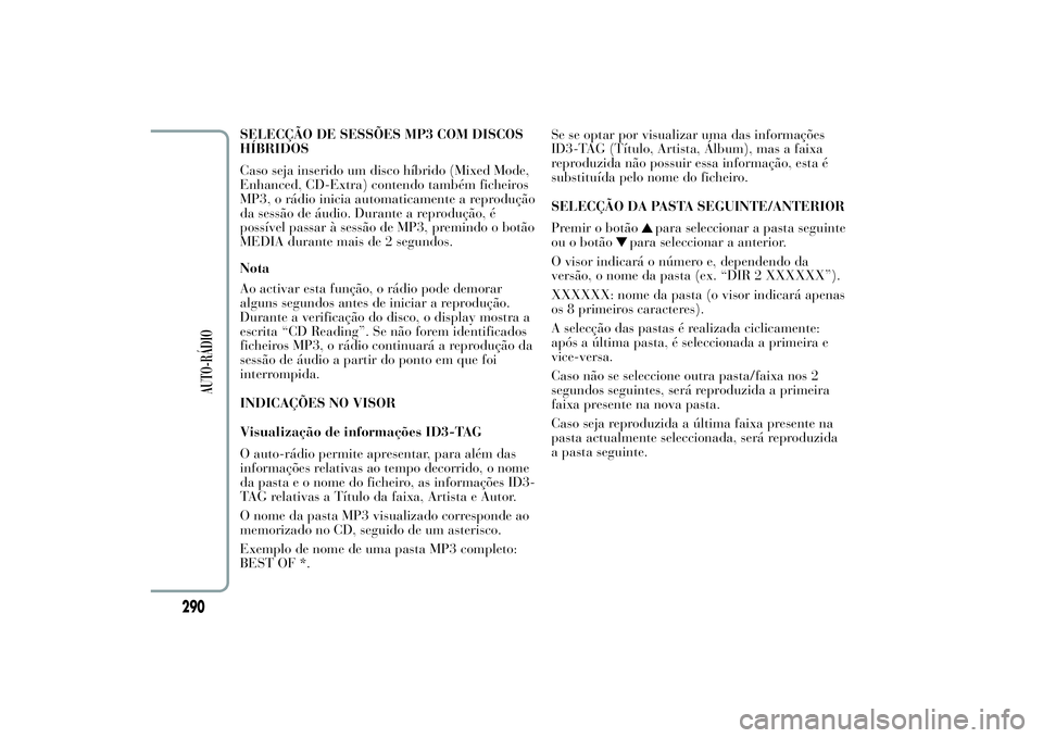 Lancia Ypsilon 2012  Manual de Uso e Manutenção (in Portuguese) SELECÇÃO DE SESSÕES MP3 COM DISCOS
HÍBRIDOS
Caso seja inserido um disco híbrido (Mixed Mode,
Enhanced, CD-Extra) contendo também ficheiros
MP3, o rádio inicia automaticamente a reprodução
da 