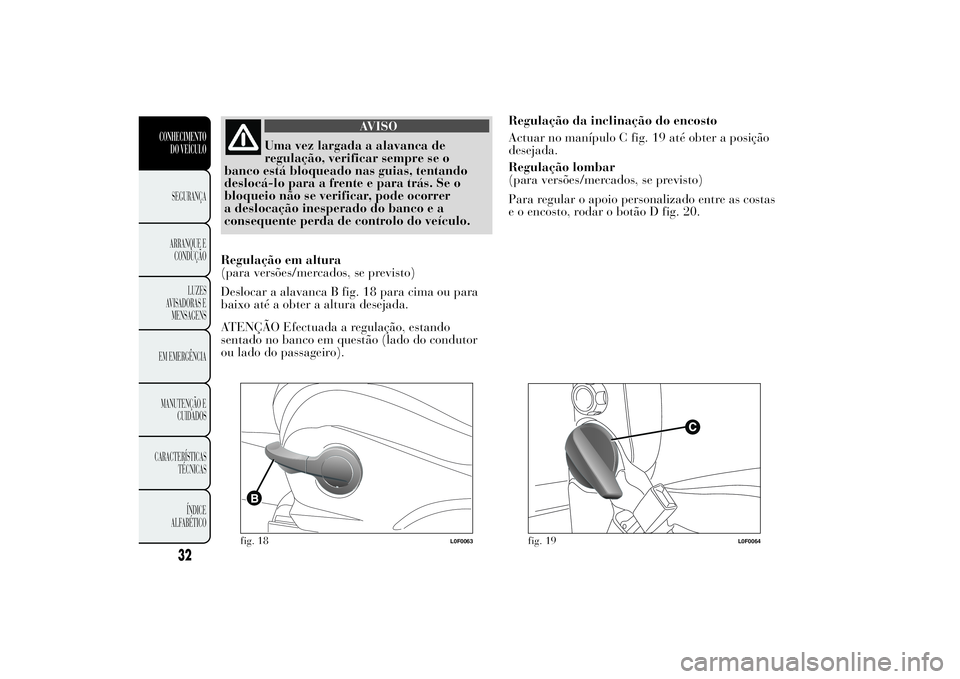 Lancia Ypsilon 2012 Manual de Uso e Manutenção (in Portuguese) AVISO
Uma vez largada a alavanca de
regulação, verificar sempre se o
banco está bloqueado nas guias, tentando
deslocá-lo para a frente e para trás. Se o
bloqueio não se verificar, pode ocorrer
a Lancia Ypsilon 2012 Manual de Uso e Manutenção (in Portuguese) AVISO
Uma vez largada a alavanca de
regulação, verificar sempre se o
banco está bloqueado nas guias, tentando
deslocá-lo para a frente e para trás. Se o
bloqueio não se verificar, pode ocorrer
a