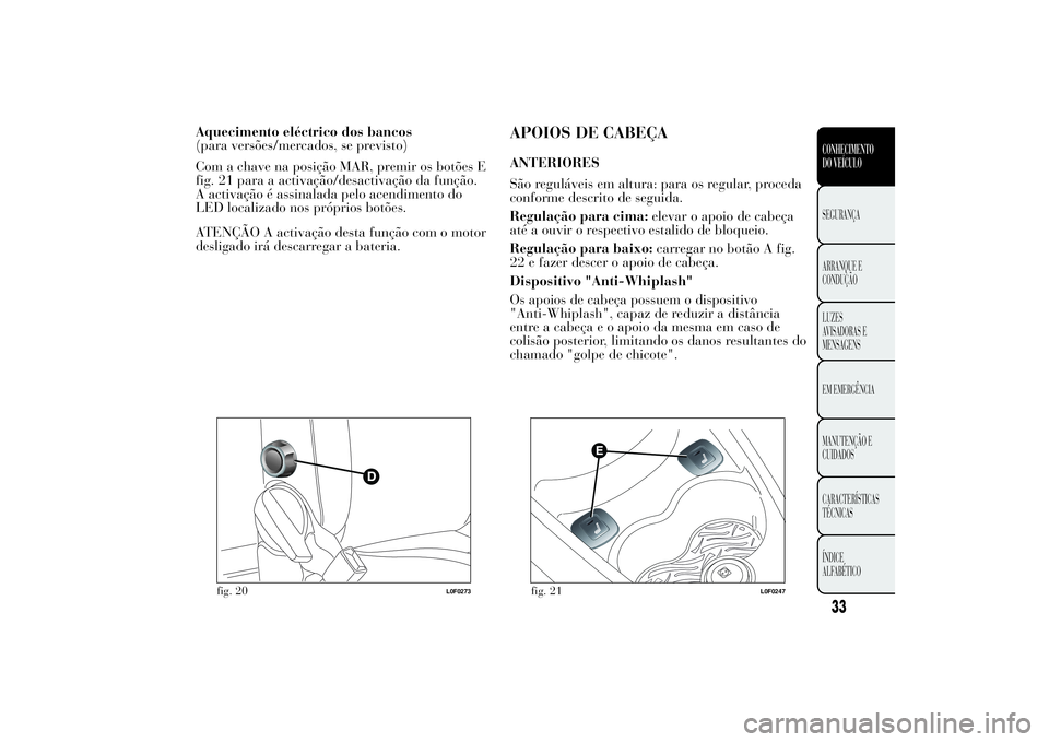 Lancia Ypsilon 2012 Manual de Uso e Manutenção (in Portuguese) Aquecimento eléctrico dos bancos
(para versões/mercados, se previsto)
Com a chave na posição MAR, premir os botões E
fig. 21 para a activação/desactivação da função.
A activação é assina Lancia Ypsilon 2012 Manual de Uso e Manutenção (in Portuguese) Aquecimento eléctrico dos bancos
(para versões/mercados, se previsto)
Com a chave na posição MAR, premir os botões E
fig. 21 para a activação/desactivação da função.
A activação é assina