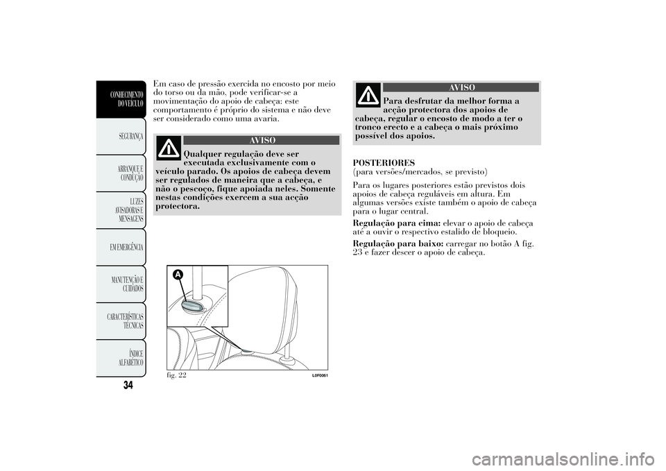 Lancia Ypsilon 2012 Manual de Uso e Manutenção (in Portuguese) Em caso de pressão exercida no encosto por meio
do torso ou da mão, pode verificar-se a
movimentação do apoio de cabeça: este
comportamento é próprio do sistema e não deve
ser considerado como Lancia Ypsilon 2012 Manual de Uso e Manutenção (in Portuguese) Em caso de pressão exercida no encosto por meio
do torso ou da mão, pode verificar-se a
movimentação do apoio de cabeça: este
comportamento é próprio do sistema e não deve
ser considerado como
