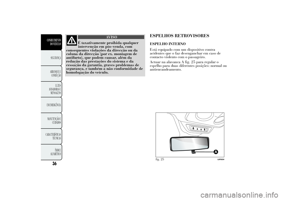 Lancia Ypsilon 2012 Manual de Uso e Manutenção (in Portuguese) AVISO
É taxativamente proibida qualquer
intervenção em pós-venda, com
consequentes violações da direcção ou da
coluna da direcção (por ex. montagem de
antifurto), que podem causar, além da
Lancia Ypsilon 2012 Manual de Uso e Manutenção (in Portuguese) AVISO
É taxativamente proibida qualquer
intervenção em pós-venda, com
consequentes violações da direcção ou da
coluna da direcção (por ex. montagem de
antifurto), que podem causar, além da