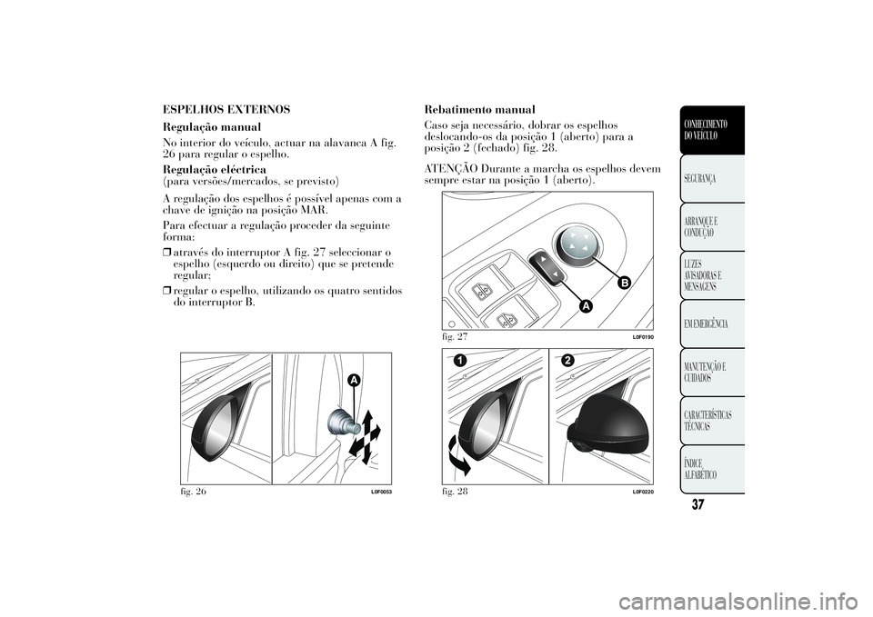 Lancia Ypsilon 2012 Manual de Uso e Manutenção (in Portuguese) ESPELHOS EXTERNOS
Regulação manual
No interior do veículo, actuar na alavanca A fig.
26 para regular o espelho.
Regulação eléctrica
(para versões/mercados, se previsto)
A regulação dos espelh Lancia Ypsilon 2012 Manual de Uso e Manutenção (in Portuguese) ESPELHOS EXTERNOS
Regulação manual
No interior do veículo, actuar na alavanca A fig.
26 para regular o espelho.
Regulação eléctrica
(para versões/mercados, se previsto)
A regulação dos espelh
