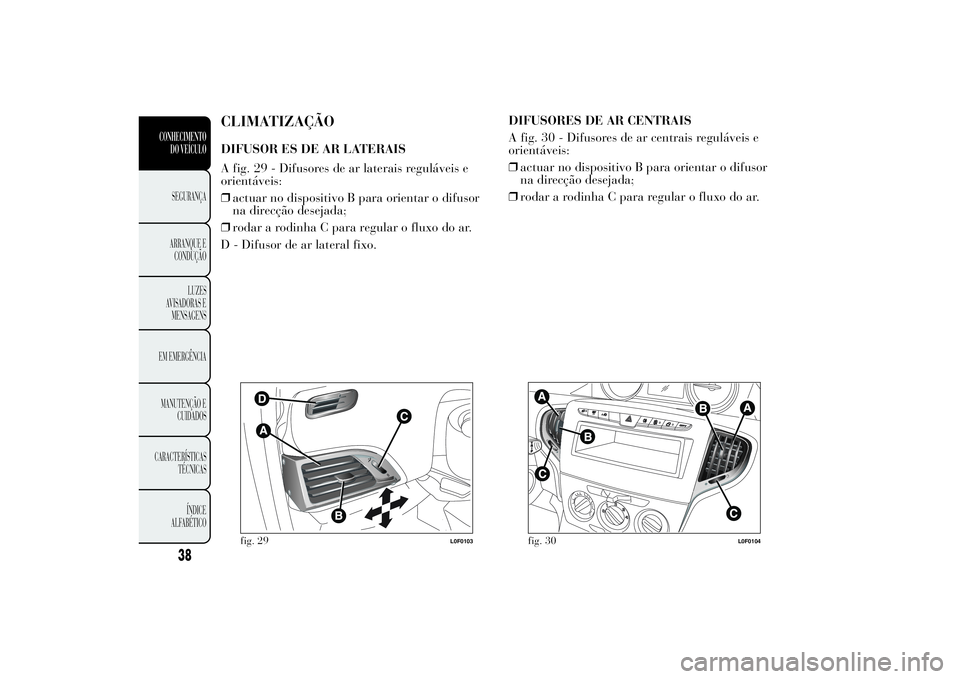 Lancia Ypsilon 2012 Manual de Uso e Manutenção (in Portuguese) CLIMATIZAÇÃODIFUSOR ES DE AR LATERAIS
A fig. 29 - Difusores de ar laterais reguláveis e
orientáveis:
❒actuar no dispositivo B para orientar o difusor
na direcção desejada;
❒rodar a rodinha C Lancia Ypsilon 2012 Manual de Uso e Manutenção (in Portuguese) CLIMATIZAÇÃODIFUSOR ES DE AR LATERAIS
A fig. 29 - Difusores de ar laterais reguláveis e
orientáveis:
❒actuar no dispositivo B para orientar o difusor
na direcção desejada;
❒rodar a rodinha C