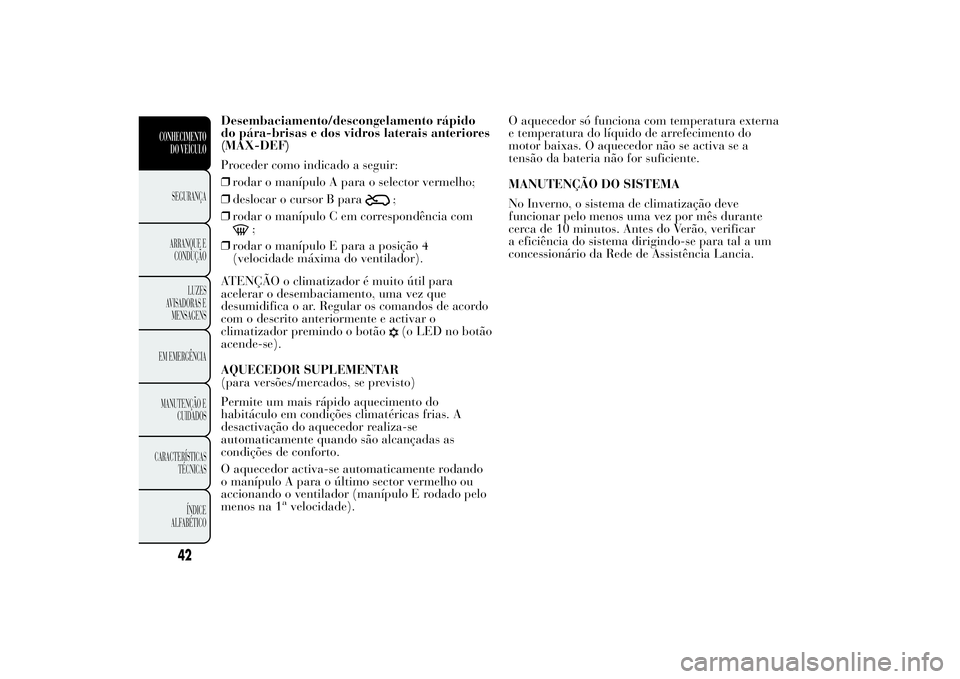 Lancia Ypsilon 2012 Manual de Uso e Manutenção (in Portuguese) Desembaciamento/descongelamento rápido
do pára-brisas e dos vidros laterais anteriores
(MAX-DEF)
Proceder como indicado a seguir:
❒rodar o manípulo A para o selector vermelho;
❒deslocar o curso Lancia Ypsilon 2012 Manual de Uso e Manutenção (in Portuguese) Desembaciamento/descongelamento rápido
do pára-brisas e dos vidros laterais anteriores
(MAX-DEF)
Proceder como indicado a seguir:
❒rodar o manípulo A para o selector vermelho;
❒deslocar o curso