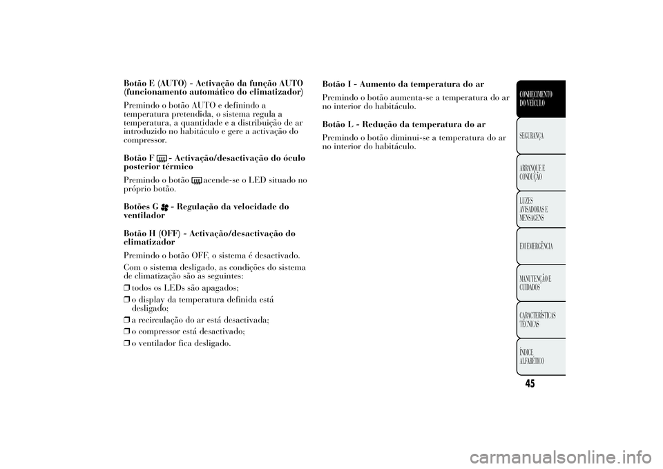 Lancia Ypsilon 2012 Manual de Uso e Manutenção (in Portuguese) Botão E (AUTO) - Activação da função AUTO
(funcionamento automático do climatizador)
Premindo o botão AUTO e definindo a
temperatura pretendida, o sistema regula a
temperatura, a quantidade e a Lancia Ypsilon 2012 Manual de Uso e Manutenção (in Portuguese) Botão E (AUTO) - Activação da função AUTO
(funcionamento automático do climatizador)
Premindo o botão AUTO e definindo a
temperatura pretendida, o sistema regula a
temperatura, a quantidade e a