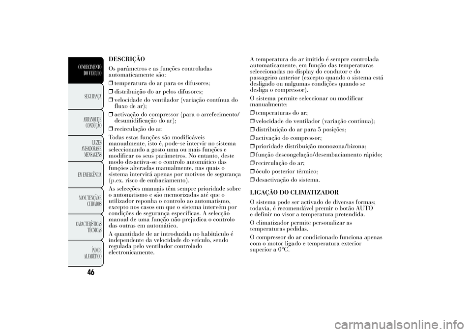 Lancia Ypsilon 2012 Manual de Uso e Manutenção (in Portuguese) DESCRIÇÃO
Os parâmetros e as funções controladas
automaticamente são:
❒temperatura do ar para os difusores;
❒distribuição do ar pelos difusores;
❒velocidade do ventilador (variação con Lancia Ypsilon 2012 Manual de Uso e Manutenção (in Portuguese) DESCRIÇÃO
Os parâmetros e as funções controladas
automaticamente são:
❒temperatura do ar para os difusores;
❒distribuição do ar pelos difusores;
❒velocidade do ventilador (variação con