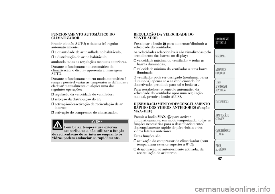 Lancia Ypsilon 2012 Manual de Uso e Manutenção (in Portuguese) FUNCIONAMENTO AUTOMÁTICO DO
CLIMATIZADOR
Premir o botão AUTO; o sistema irá regular
automaticamente:
❒a quantidade de ar insuflada no habitáculo;
❒a distribuição do ar no habitáculo;
anulan Lancia Ypsilon 2012 Manual de Uso e Manutenção (in Portuguese) FUNCIONAMENTO AUTOMÁTICO DO
CLIMATIZADOR
Premir o botão AUTO; o sistema irá regular
automaticamente:
❒a quantidade de ar insuflada no habitáculo;
❒a distribuição do ar no habitáculo;
anulan