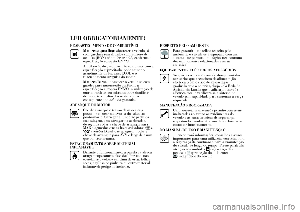 Lancia Ypsilon 2012 Manual de Uso e Manutenção (in Portuguese) LER OBRIGATORIAMENTE!REABASTECIMENTO DE COMBUSTÍVEL
Motores a gasolina: abastecer o veículo só
com gasolina sem chumbo com número de
octanas (RON) não inferior a 95, conforme a
especificação eu Lancia Ypsilon 2012 Manual de Uso e Manutenção (in Portuguese) LER OBRIGATORIAMENTE!REABASTECIMENTO DE COMBUSTÍVEL
Motores a gasolina: abastecer o veículo só
com gasolina sem chumbo com número de
octanas (RON) não inferior a 95, conforme a
especificação eu
