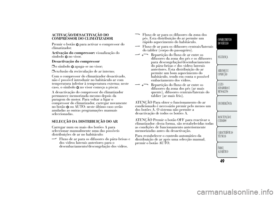 Lancia Ypsilon 2012 Manual de Uso e Manutenção (in Portuguese) ACTIVAÇÃO/DESACTIVAÇÃO DO
COMPRESSOR DO CLIMATIZADOR
Premir o botão
para activar o compressor do
climatizador.
Activação do compressor:visualização do
símbolo
no visor.
Desactivação do com Lancia Ypsilon 2012 Manual de Uso e Manutenção (in Portuguese) ACTIVAÇÃO/DESACTIVAÇÃO DO
COMPRESSOR DO CLIMATIZADOR
Premir o botão
para activar o compressor do
climatizador.
Activação do compressor:visualização do
símbolo
no visor.
Desactivação do com
