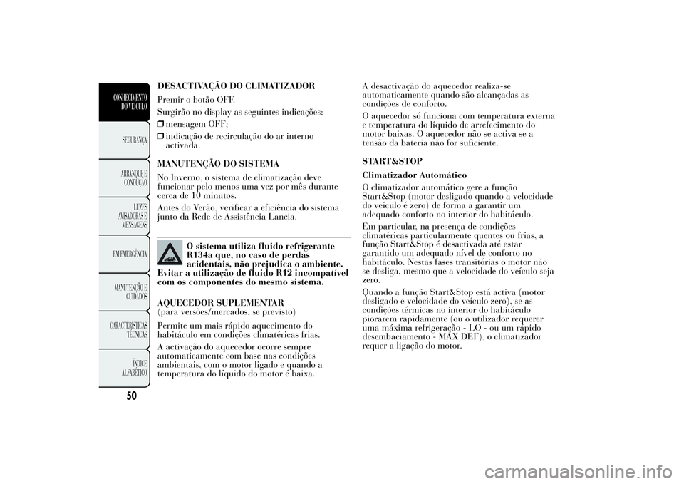 Lancia Ypsilon 2012 Manual de Uso e Manutenção (in Portuguese) DESACTIVAÇÃO DO CLIMATIZADOR
Premir o botão OFF.
Surgirão no display as seguintes indicações:
❒mensagem OFF;
❒indicação de recirculação do ar interno
activada.
MANUTENÇÃO DO SISTEMA
No Lancia Ypsilon 2012 Manual de Uso e Manutenção (in Portuguese) DESACTIVAÇÃO DO CLIMATIZADOR
Premir o botão OFF.
Surgirão no display as seguintes indicações:
❒mensagem OFF;
❒indicação de recirculação do ar interno
activada.
MANUTENÇÃO DO SISTEMA
No