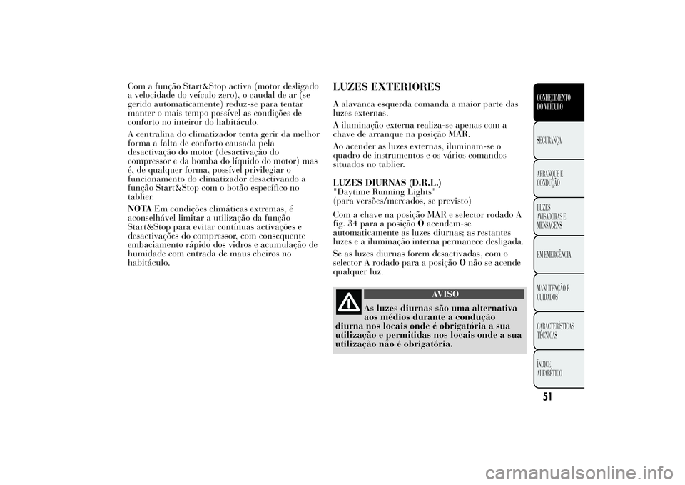 Lancia Ypsilon 2012 Manual de Uso e Manutenção (in Portuguese) Com a função Start&Stop activa (motor desligado
a velocidade do veículo zero), o caudal de ar (se
gerido automaticamente) reduz-se para tentar
manter o mais tempo possível as condições de
confor Lancia Ypsilon 2012 Manual de Uso e Manutenção (in Portuguese) Com a função Start&Stop activa (motor desligado
a velocidade do veículo zero), o caudal de ar (se
gerido automaticamente) reduz-se para tentar
manter o mais tempo possível as condições de
confor